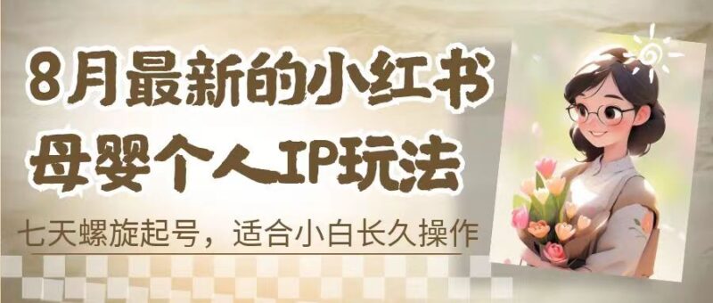 8月最新的小红书母婴个人IP玩法，七天螺旋起号 小白长久操作(附带全部教程)|52搬砖-我爱搬砖网