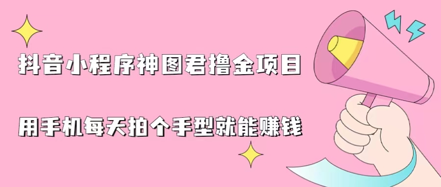 抖音小程序神图君撸金项目，用手机每天拍个手型挂载一下小程序就能赚钱|52搬砖-我爱搬砖网