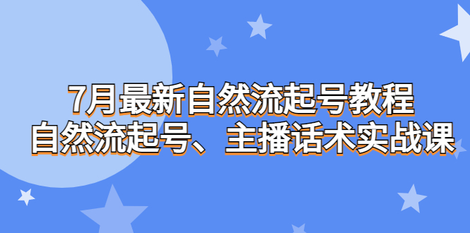 7月最新自然流起号教程，自然流起号、主播话术实战课|52搬砖-我爱搬砖网