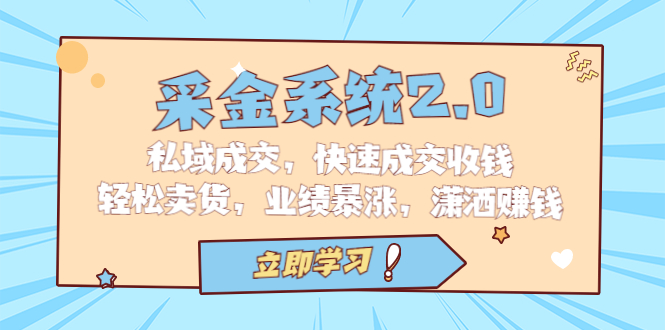 采金 系统2.0，私域成交，快速成交收钱，轻松卖货，业绩暴涨，潇洒赚钱|52搬砖-我爱搬砖网