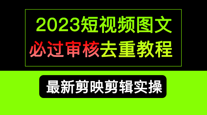 2023短视频和图文必过审核去重教程，剪映剪辑去重方法汇总实操，搬运必学|52搬砖-我爱搬砖网