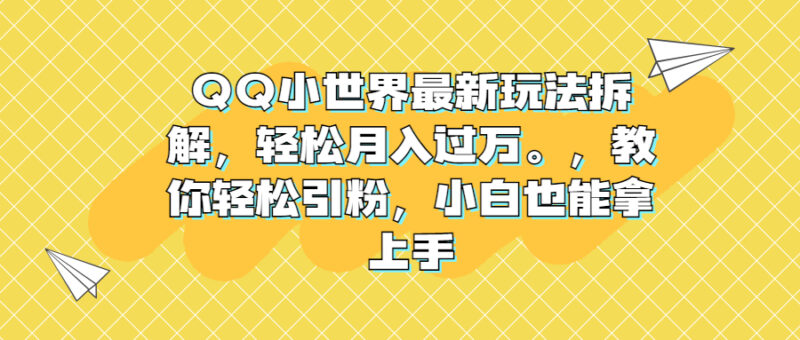 QQ小世界最新玩法拆解,轻松月入过万。教你轻松引粉,小白也能拿上手|52搬砖-我爱搬砖网