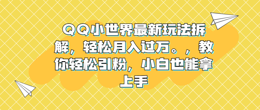 QQ小世界最新玩法拆解，轻松月入过万。教你轻松引粉，小白也能拿上手|52搬砖-我爱搬砖网