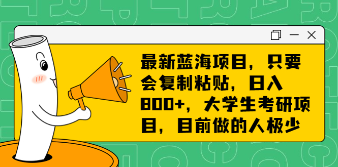 最新蓝海项目，只要会复制粘贴，日入800+，大学生考研项目，目前做的人极少|52搬砖-我爱搬砖网