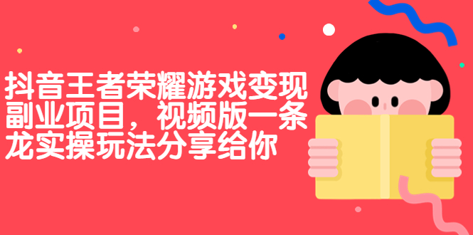 抖音王者荣耀游戏变现副业项目，视频版一条龙实操玩法分享给你|52搬砖-我爱搬砖网