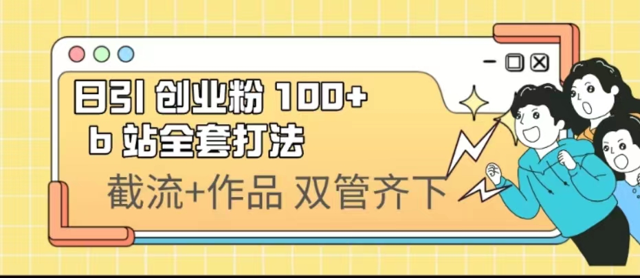 日引创业粉 100+  b 站全套打法【实操视频】|52搬砖-我爱搬砖网