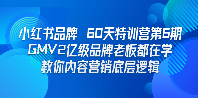 小红书品牌 60天特训营第6期 GMV2亿级品牌老板都在学 教你内容营销底层逻辑|52搬砖-我爱搬砖网