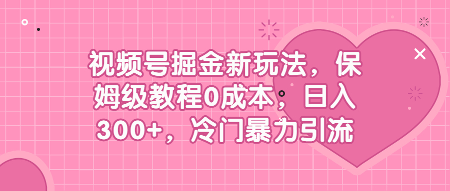 视频号掘金新玩法，保姆级教程0成本，日入300+，冷门暴力引流|52搬砖-我爱搬砖网