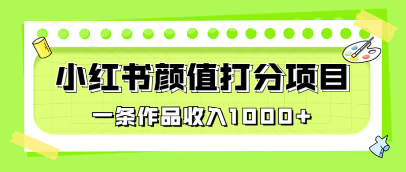 适合0基础小白的小红书颜值打分项目，一条作品收入1000+|52搬砖-我爱搬砖网