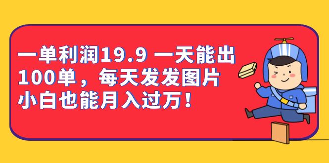 一单利润19.9 一天能出100单，每天发发图片 小白也能月入过万|52搬砖-我爱搬砖网