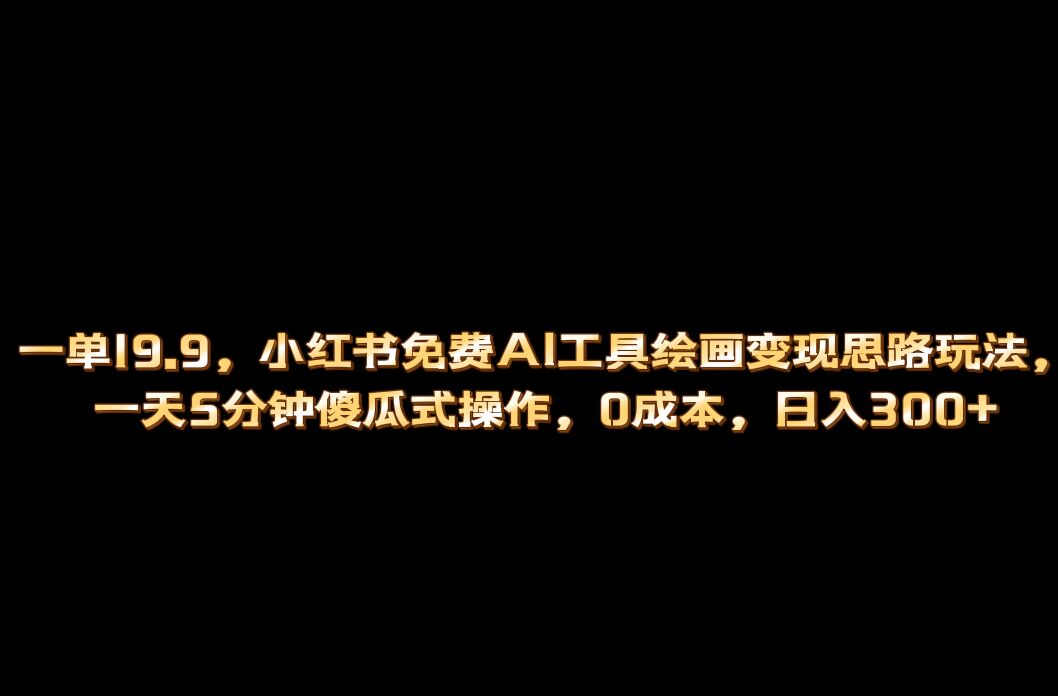 小红书免费AI工具绘画变现玩法，一天5分钟傻瓜式操作，0成本日入300+|52搬砖-我爱搬砖网