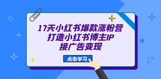 17天 小红书爆款 涨粉营打造小红书博主IP、接广告变现|52搬砖-我爱搬砖网