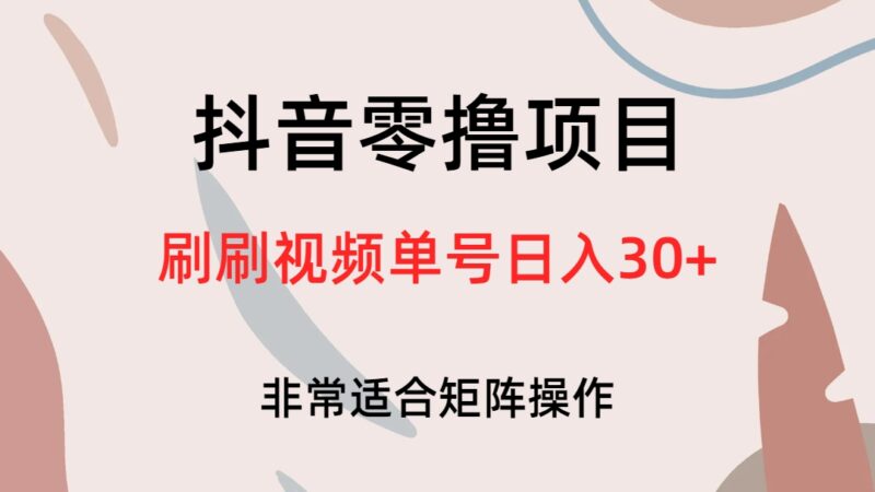 抖音零撸项目,刷刷视频单号日入30+|52搬砖-我爱搬砖网