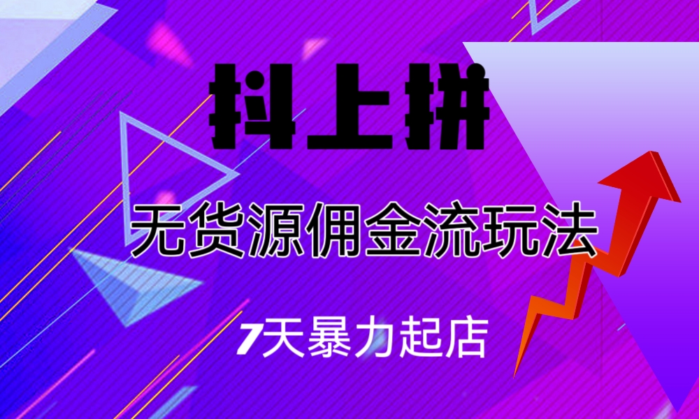 抖上拼无货源佣金流玩法，7天暴力起店，月入过万|52搬砖-我爱搬砖网