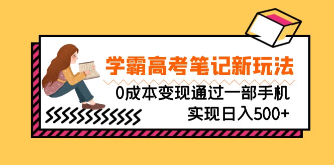 刚需高利润副业，学霸高考笔记新玩法，0成本变现通过一部手机实现日入500+|52搬砖-我爱搬砖网