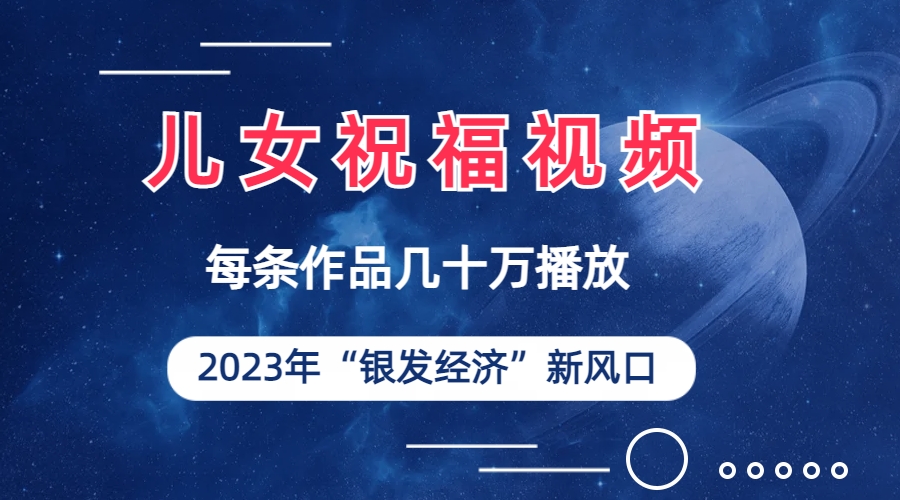 儿女祝福视频彻底爆火，一条作品几十万播放，2023年一定要抓住的新风口|52搬砖-我爱搬砖网