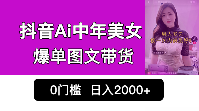 抖音Ai中年美女爆单图文带货，最新玩法，0门槛发图文，日入2000+销量爆炸|52搬砖-我爱搬砖网