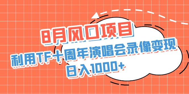 8月风口项目，利用TF十周年演唱会录像变现，日入1000+，简单无脑操作|52搬砖-我爱搬砖网