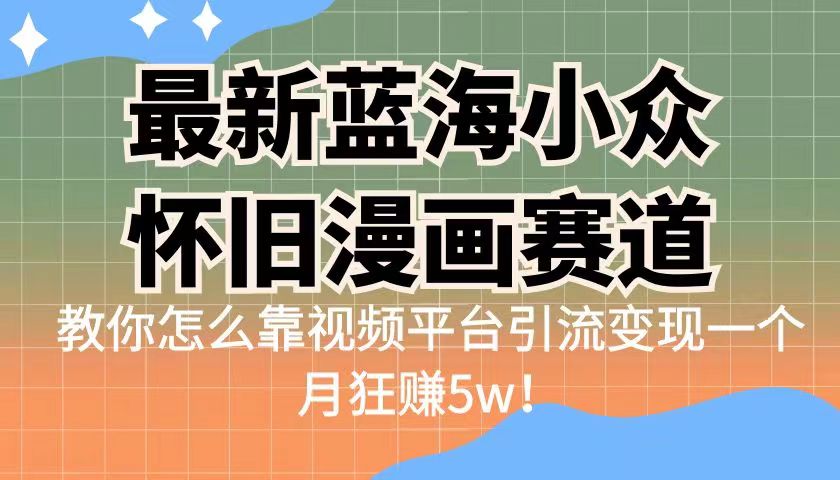 最新蓝海小众怀旧漫画赛道 高转化一单29.9 靠视频平台引流变现一个月狂赚5w|52搬砖-我爱搬砖网