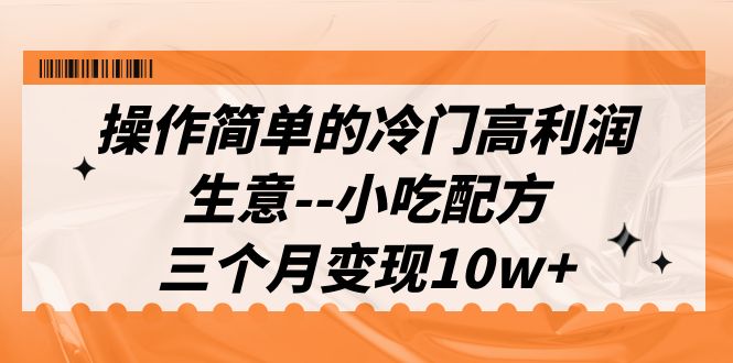 操作简单的冷门高利润生意–小吃配方，三个月变现10w+|52搬砖-我爱搬砖网