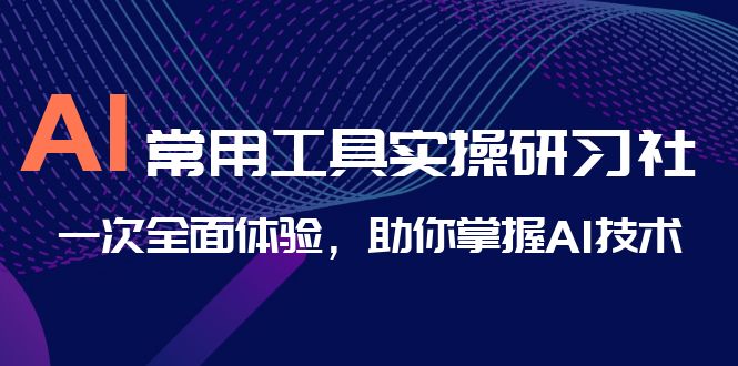 AI-常用工具实操研习社，一次全面体验，助你掌握AI技术|52搬砖-我爱搬砖网