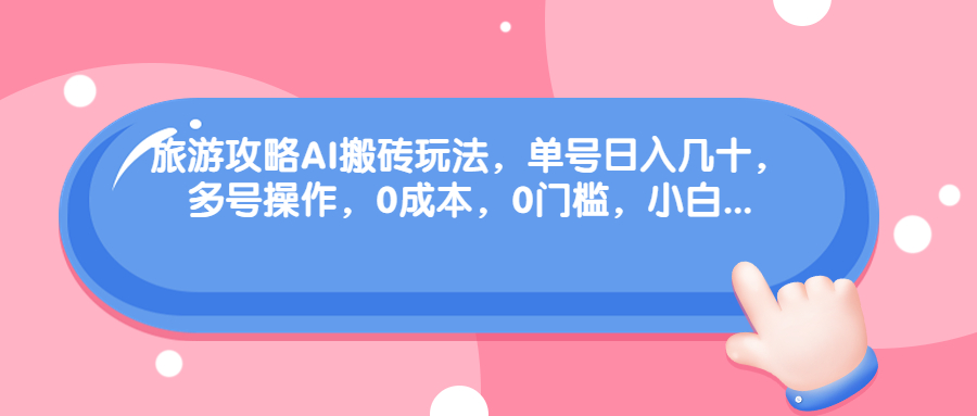 旅游攻略AI搬砖玩法，单号日入几十，可多号操作，0成本，0门槛，小白.|52搬砖-我爱搬砖网