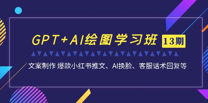 GPT+AI绘图学习班【第13期】 文案制作 爆款小红书推文、AI换脸、客服话术|52搬砖-我爱搬砖网