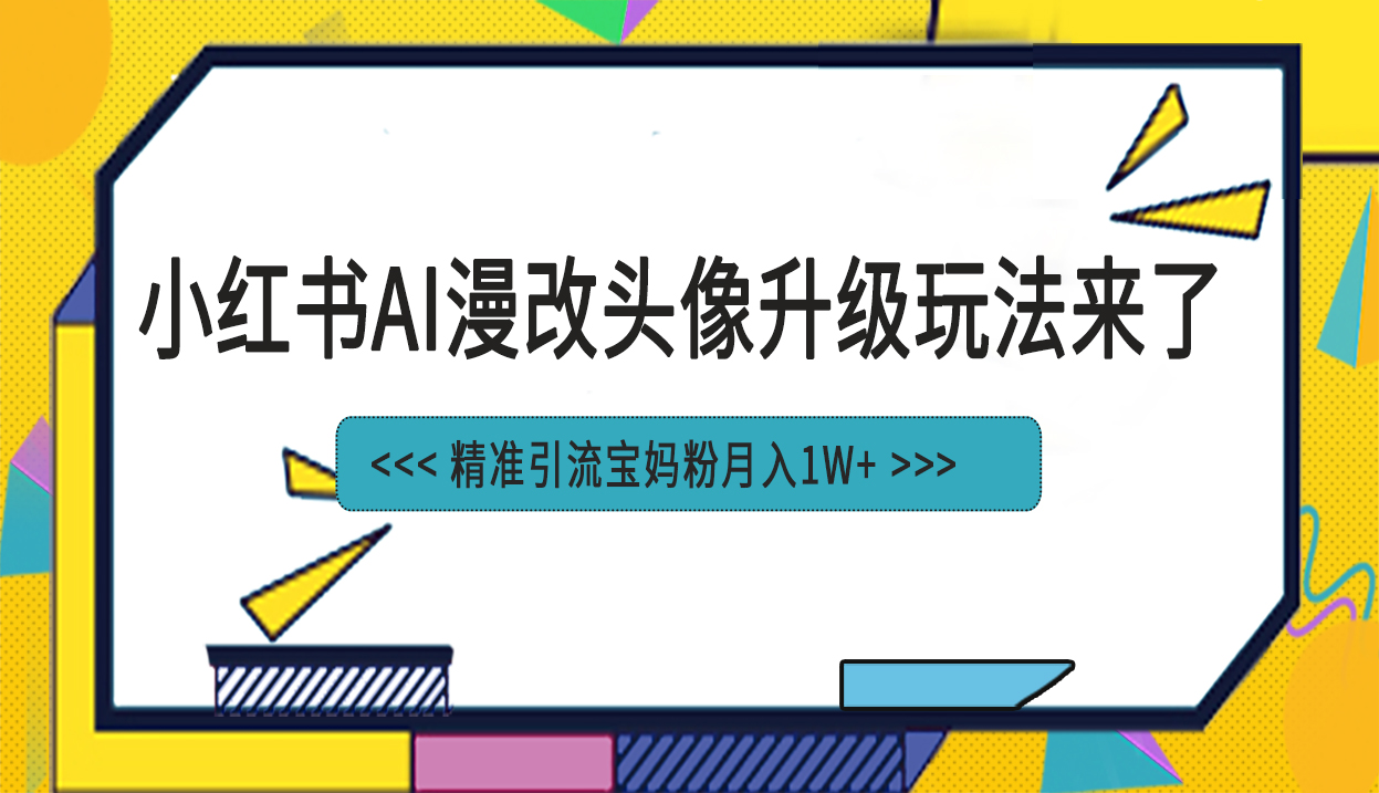 小红书最新AI漫改头像项目，精准引流宝妈粉，月入1w+|52搬砖-我爱搬砖网