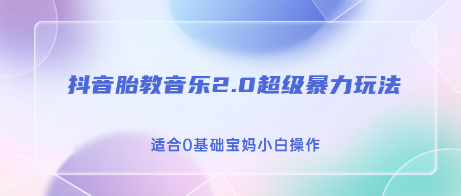 抖音胎教音乐2.0，超级暴力变现玩法，日入500+，适合0基础宝妈小白操作|52搬砖-我爱搬砖网