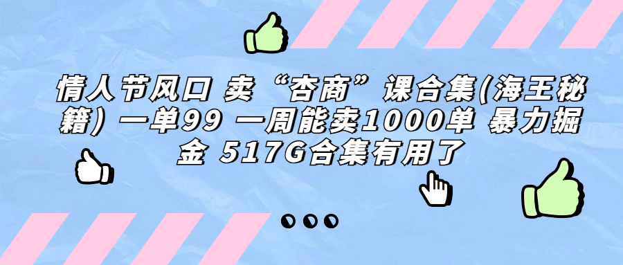 情人节风口 卖“杏商”课合集(海王秘籍) 一单99 一周能卖1000单 暴…|52搬砖-我爱搬砖网