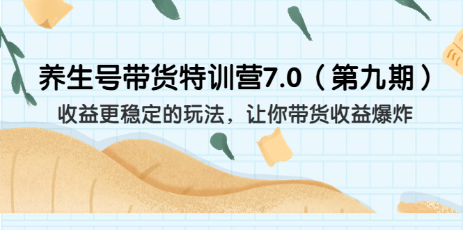 养生号带货特训营7.0收益更稳定的玩法 让你带货收益爆炸|52搬砖-我爱搬砖网