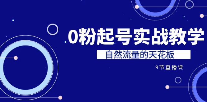 某收费培训7-8月课程：0粉起号实战教学，自然流量的天花板|52搬砖-我爱搬砖网