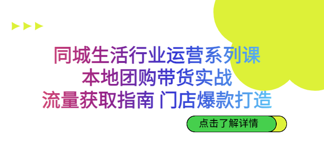 同城生活行业运营系列课：本地团购带货实战，流量获取指南 门店爆款打造|52搬砖-我爱搬砖网