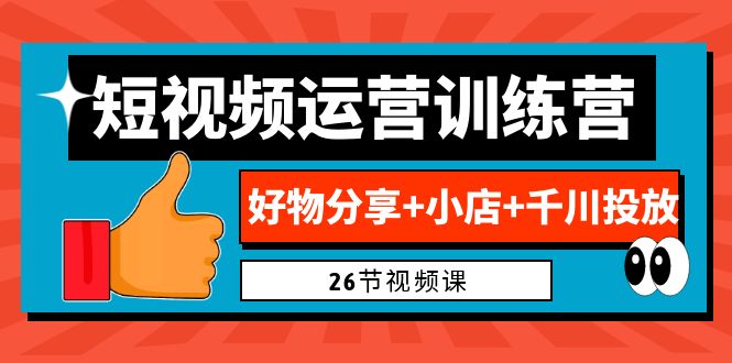 0基础短视频运营训练营：好物分享+小店+千川投放|52搬砖-我爱搬砖网