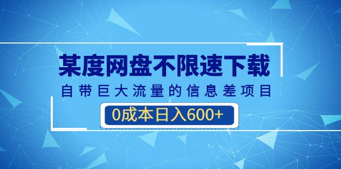 某度网盘不限速下载，自带巨大流量的信息差项目，0成本日入600+(教程+软件)|52搬砖-我爱搬砖网