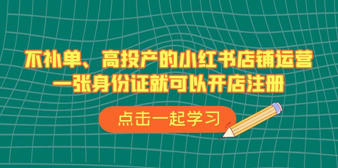 不补单、高投产的小红书店铺运营，一张身份证就可以开店注册|52搬砖-我爱搬砖网