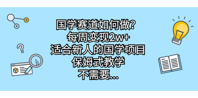 国学赛道如何做？每周变现2w+，适合新人的国学项目，保姆式教学，不需要…|52搬砖-我爱搬砖网