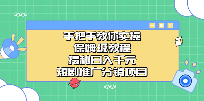 手把手教你实操！保姆级教程揭秘日入千元的短剧推广分销项目|52搬砖-我爱搬砖网