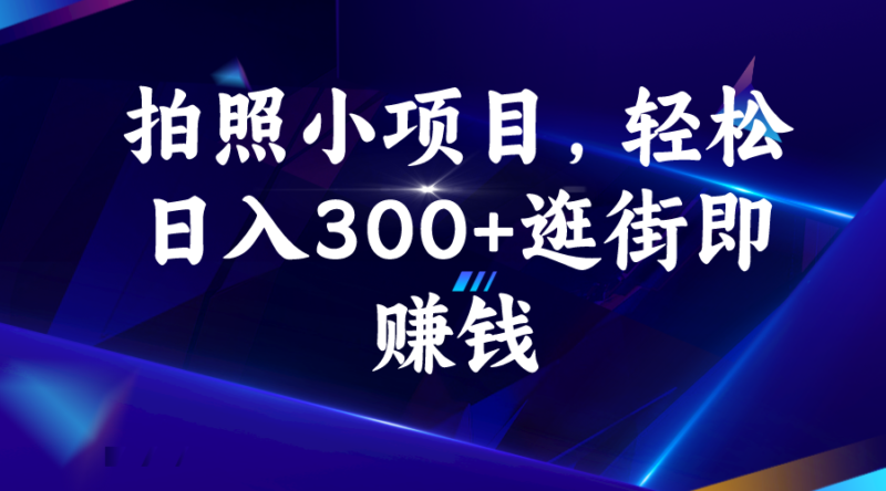 拍照小项目,轻松日入300+逛街即赚钱|52搬砖-我爱搬砖网
