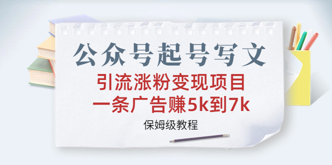 公众号起号写文、引流涨粉变现项目，一条广告赚5k到7k，保姆级教程|52搬砖-我爱搬砖网