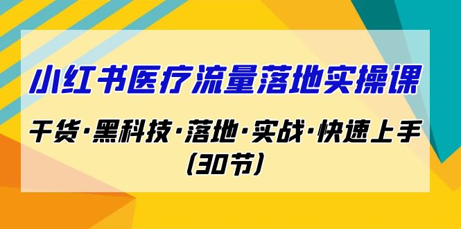 小红书·医疗流量落地实操课，干货·黑科技·落地·实战·快速上手|52搬砖-我爱搬砖网