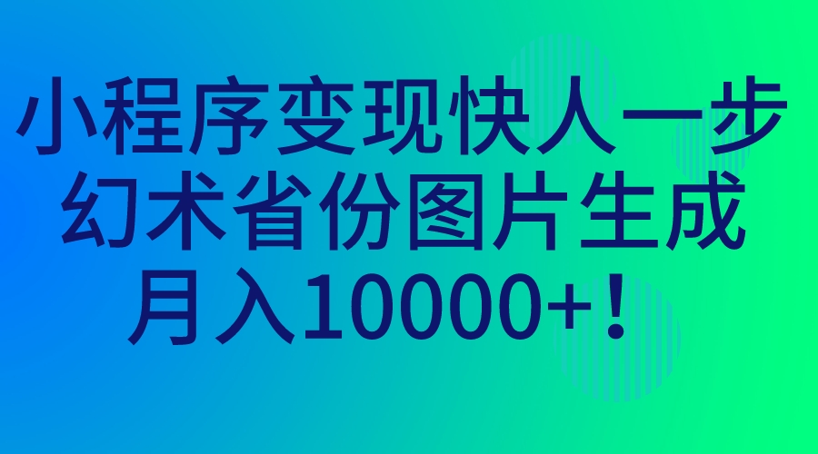 小程序变现快人一步，幻术省份图片生成，月入10000+！|52搬砖-我爱搬砖网