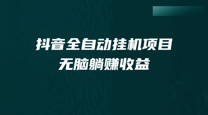 抖音全自动挂机薅羊毛，单号一天5-500＋，纯躺赚不用任何操作|52搬砖-我爱搬砖网