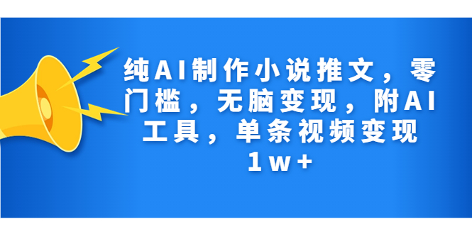 纯AI制作小说推文，零门槛，无脑变现，附AI工具，单条视频变现1w+|52搬砖-我爱搬砖网