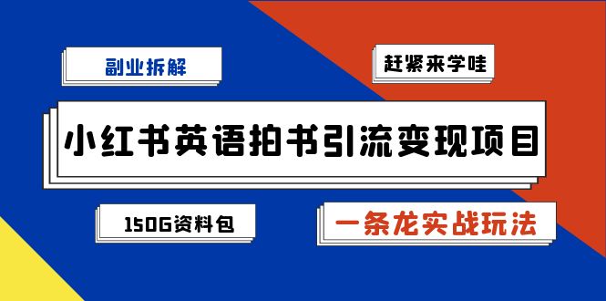 副业拆解：小红书英语拍书引流变现项目【一条龙实战玩法+150G资料包】|52搬砖-我爱搬砖网