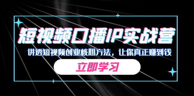 某收费培训：短视频口播IP实战营，讲透短视频创业核心方法，让你真正赚到钱|52搬砖-我爱搬砖网