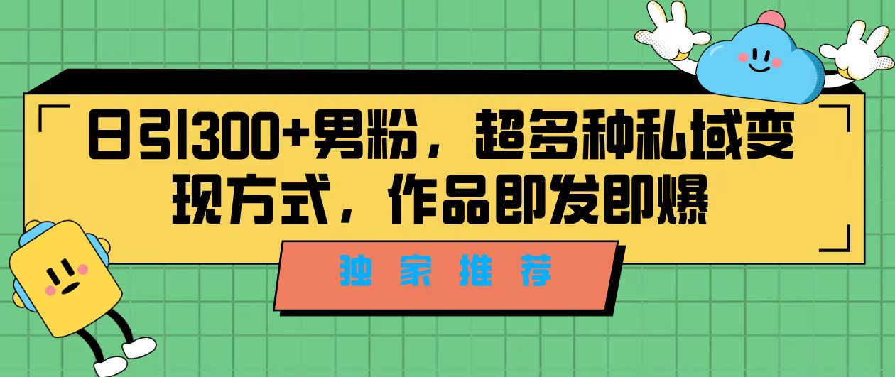 独家推荐！日引300+男粉，超多种私域变现方式，作品即发即报|52搬砖-我爱搬砖网