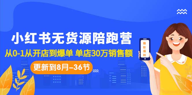 小红书无货源陪跑营：从0-1从开店到爆单 单店30万销售额|52搬砖-我爱搬砖网