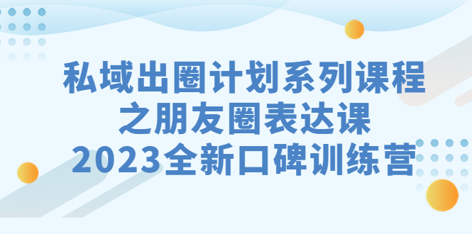 私域-出圈计划系列课程之朋友圈-表达课，2023全新口碑训练营|52搬砖-我爱搬砖网