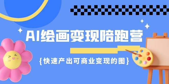 AI绘画·变现陪跑营，快速产出可商业变现的图|52搬砖-我爱搬砖网